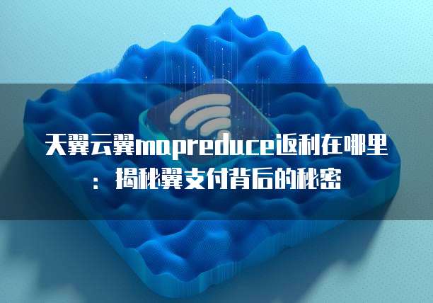 天翼云翼mapreduce返利在哪里：揭秘翼支付背后的秘密