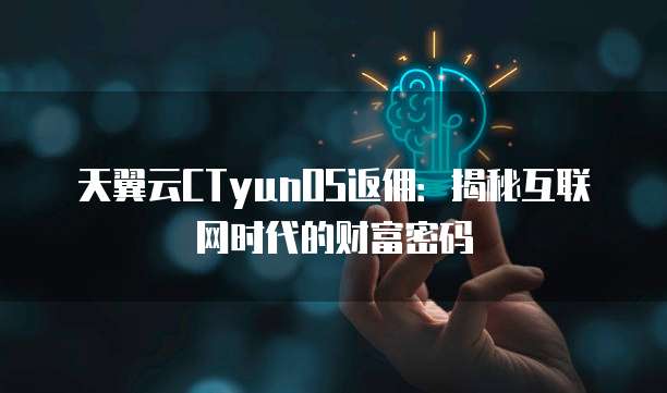 天翼云CTyunOS返佣:揭秘互联网时代的财富密码