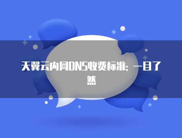 天翼云内网DNS收费标准: 一目了然