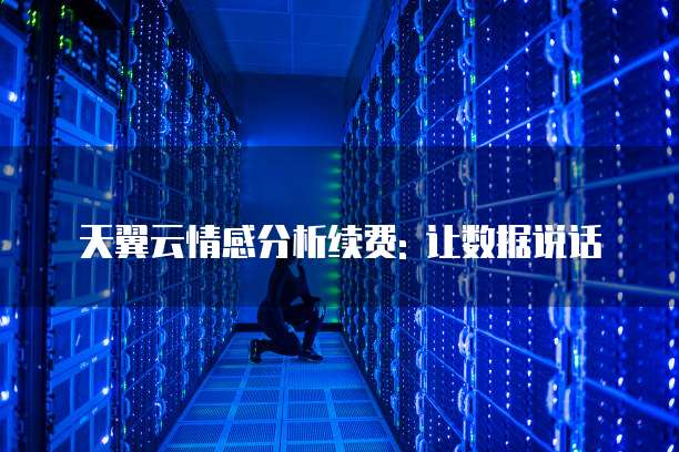 天翼云情感分析续费: 让数据说话