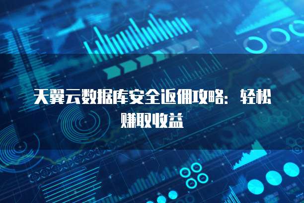 天翼云数据库安全返佣攻略:轻松赚取收益