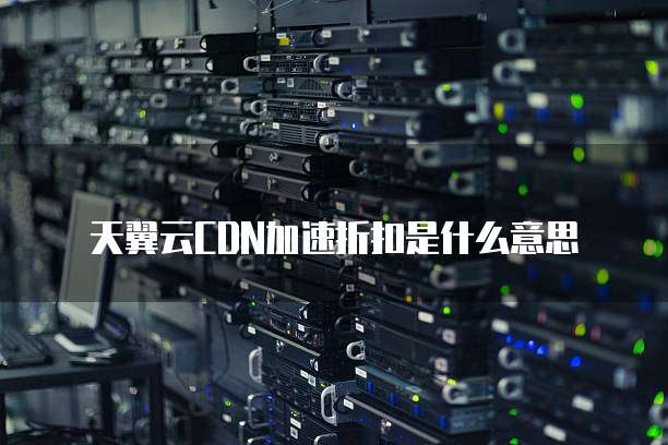 天翼云CDN加速折扣是什么意思