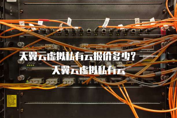 天翼云虚拟私有云报价多少？&mdash;&mdash;天翼云虚拟私有云