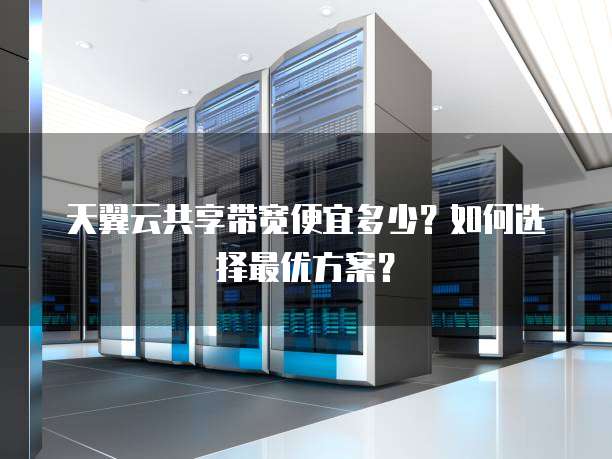 天翼云共享带宽便宜多少?如何选择最优方案?
