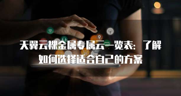 天翼云裸金属专属云一览表:了解如何选择适合自己的方案