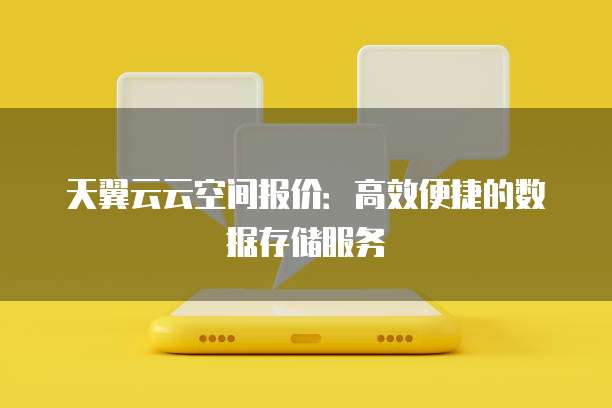 天翼云云空间报价:高效便捷的数据存储服务