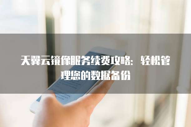 天翼云镜像服务续费攻略:轻松管理您的数据备份