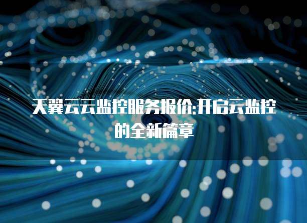 天翼云云监控服务报价:开启云监控的全新篇章