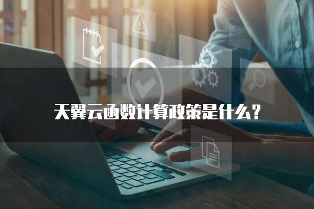 天翼云函数计算政策是什么?