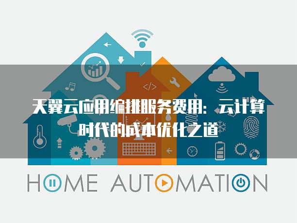 天翼云应用编排服务费用:云计算时代的成本优化之道