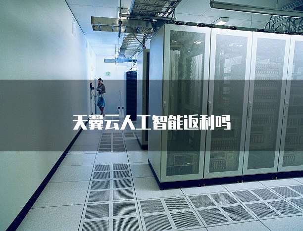 天翼云人工智能返利吗