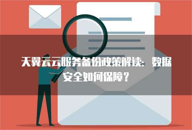 天翼云云服务备份政策解读:数据安全如何保障?