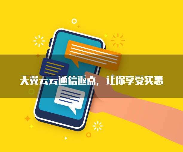 天翼云云通信返点,让你享受实惠