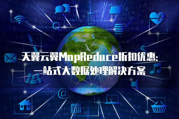 天翼云翼MapReduce折扣优惠：一站式大数据处理解决方案