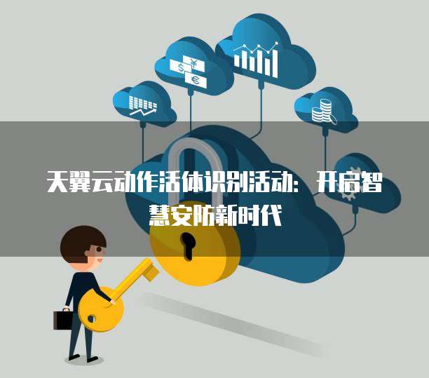 天翼云动作活体识别活动:开启智慧安防新时代