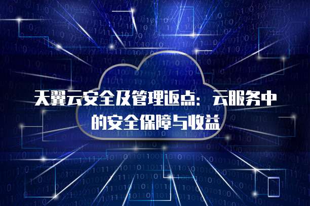 天翼云安全及管理返点:云服务中的安全保障与收益