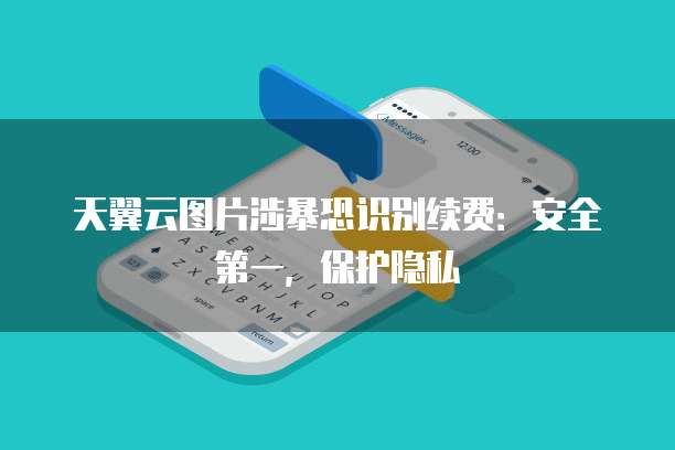 天翼云图片涉暴恐识别续费:安全第一,保护隐私