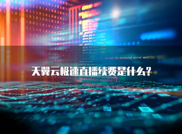 天翼云极速直播续费是什么?