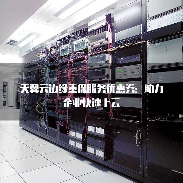 天翼云边缘重保服务优惠券:助力企业快速上云