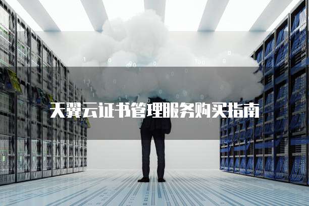 天翼云证书管理服务购买指南