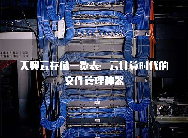 天翼云存储一览表:云计算时代的文件管理神器