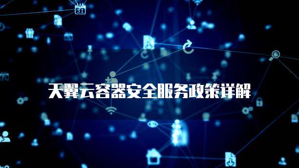 天翼云容器安全服务政策详解