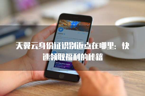 天翼云身份证识别返点在哪里:快速领取福利的秘籍