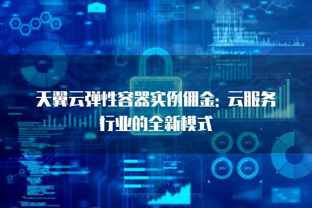 天翼云弹性容器实例佣金: 云服务行业的全新模式