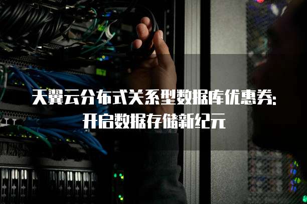 天翼云分布式关系型数据库优惠券:开启数据存储新纪元
