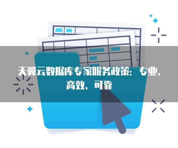 天翼云数据库专家服务政策:专业、高效、可靠