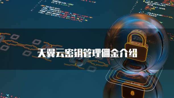 天翼云密钥管理佣金介绍