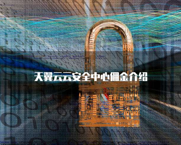 天翼云云安全中心佣金介绍