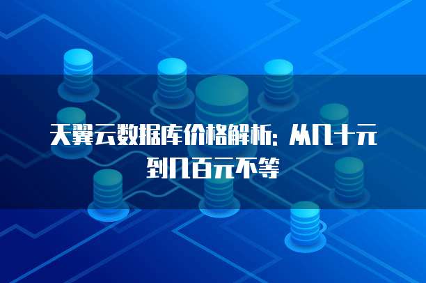 天翼云数据库价格解析: 从几十元到几百元不等