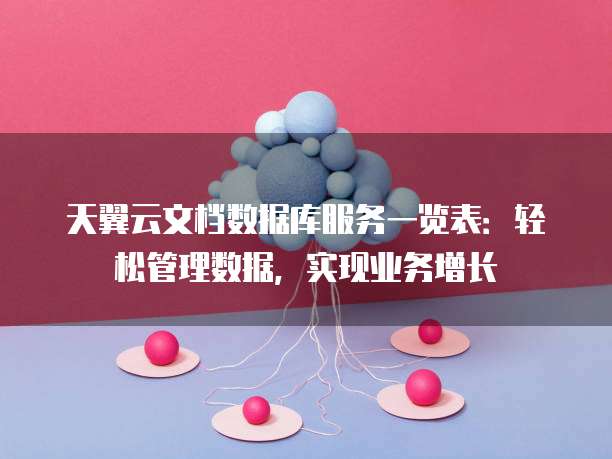 天翼云文档数据库服务一览表:轻松管理数据,实现业务增长
