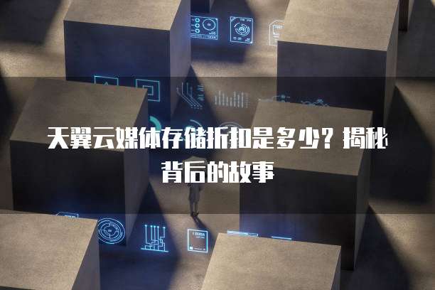 天翼云媒体存储折扣是多少?揭秘背后的故事