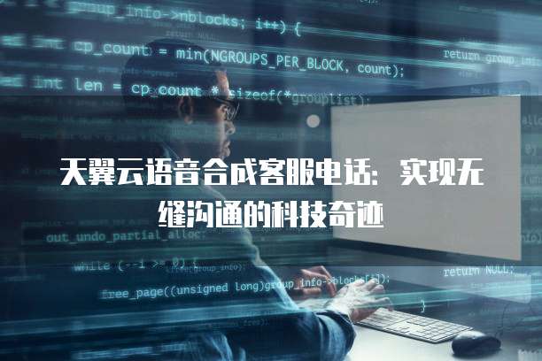 天翼云语音合成客服电话：实现无缝沟通的科技奇迹