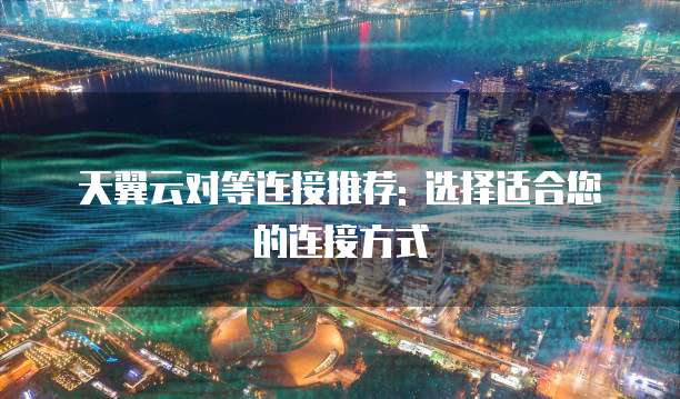 天翼云对等连接推荐: 选择适合您的连接方式