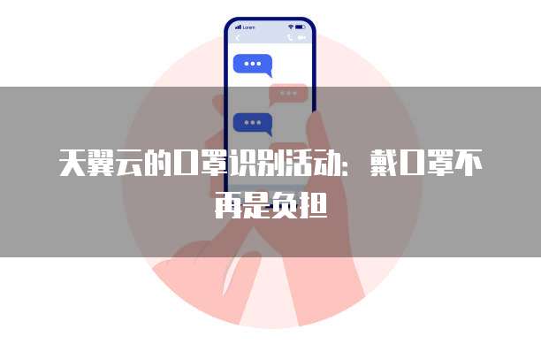 天翼云的口罩识别活动：戴口罩不再是负担