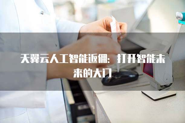 天翼云人工智能返佣：打开智能未来的大门
