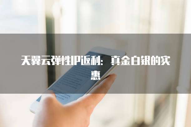 天翼云弹性IP返利:真金白银的实惠