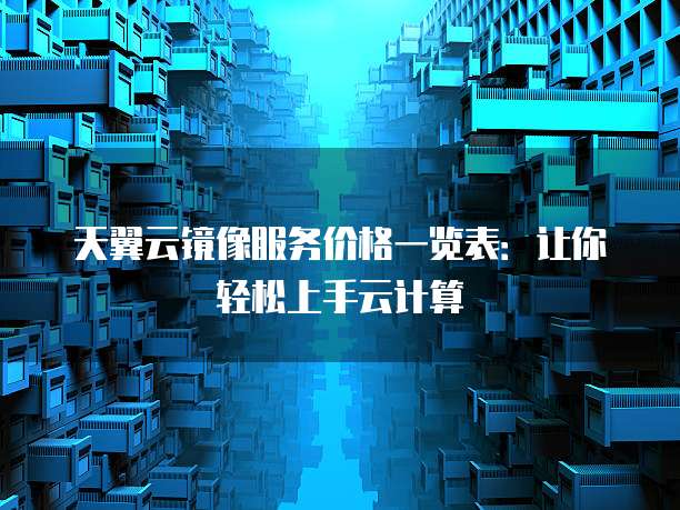 天翼云镜像服务价格一览表:让你轻松上手云计算