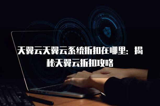 天翼云天翼云系统折扣在哪里:揭秘天翼云折扣攻略