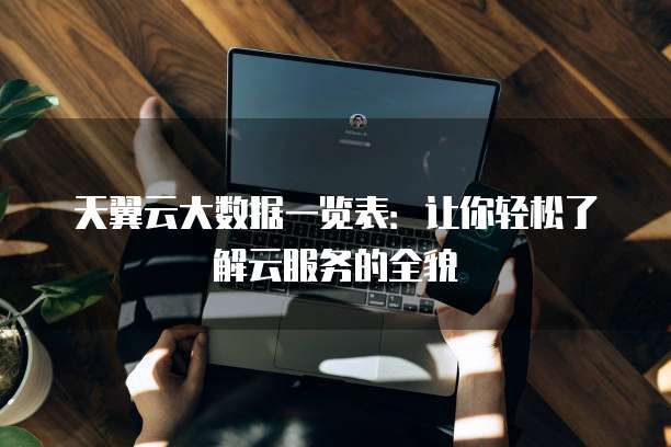 天翼云大数据一览表:让你轻松了解云服务的全貌