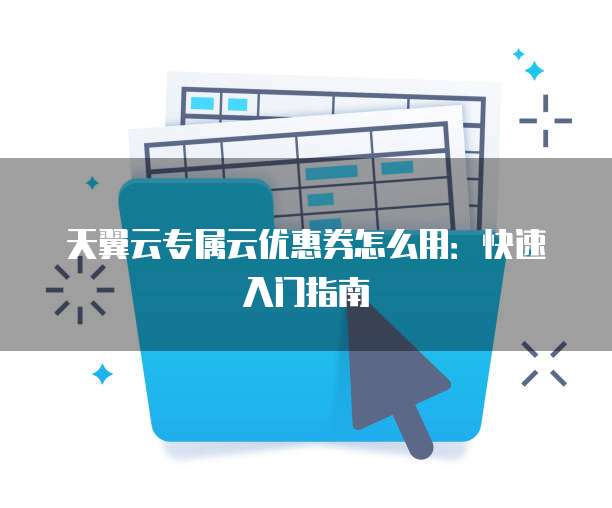 天翼云专属云优惠券怎么用:快速入门指南