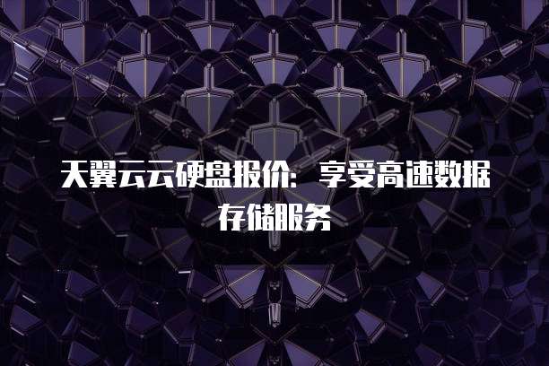 天翼云云硬盘报价:享受高速数据存储服务