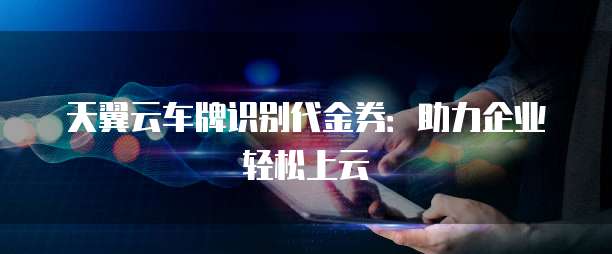 天翼云车牌识别代金券:助力企业轻松上云