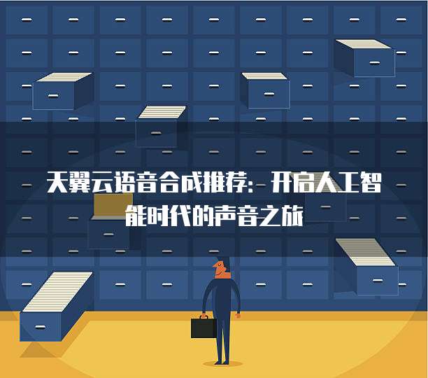 天翼云语音合成推荐：开启人工智能时代的声音之旅