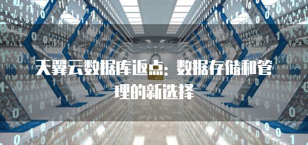 天翼云数据库返点: 数据存储和管理的新选择
