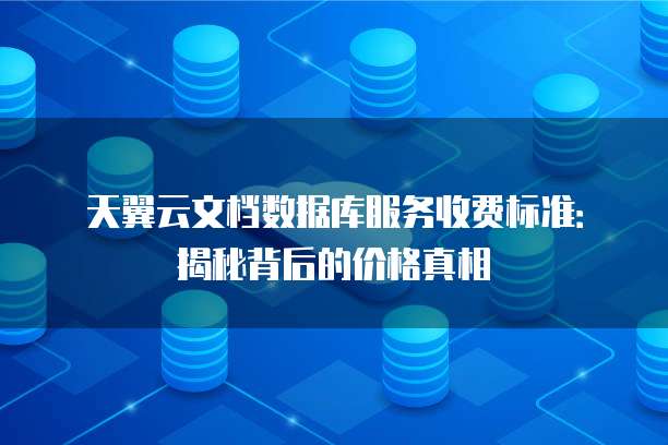 天翼云文档数据库服务收费标准:揭秘背后的价格真相