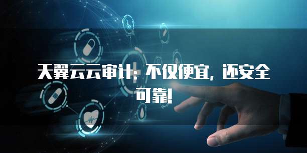 天翼云云审计: 不仅便宜, 还安全可靠!